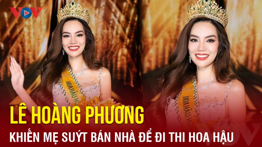 Chuyện showbiz: Lê Hoàng Phương khiến mẹ suýt bán nhà để đi thi Hoa hậu
